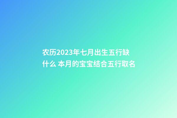 农历2023年七月出生五行缺什么 本月的宝宝结合五行取名
